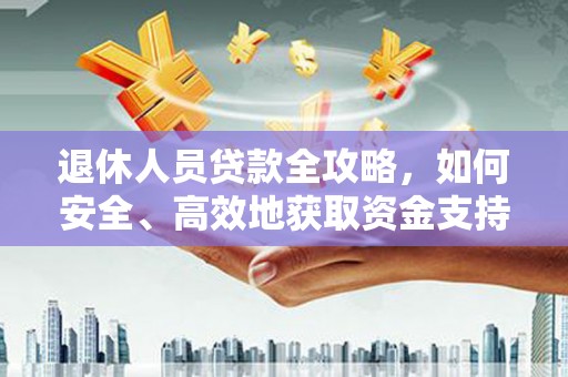 平阳退休人员贷款全攻略，如何安全、高效地获取资金支持
