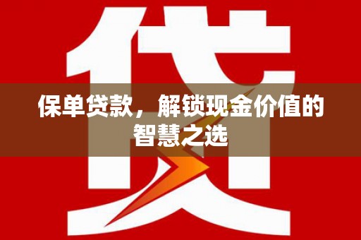 平阳保单贷款，解锁现金价值的智慧之选