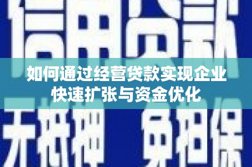 平阳如何通过经营贷款实现企业快速扩张与资金优化