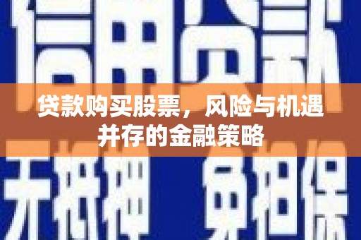 平阳贷款购买股票，风险与机遇并存的金融策略