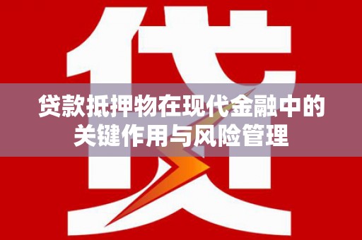 平阳贷款抵押物在现代金融中的关键作用与风险管理