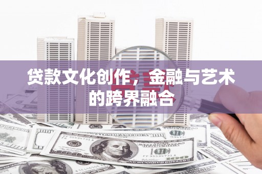 平阳贷款文化创作，金融与艺术的跨界融合