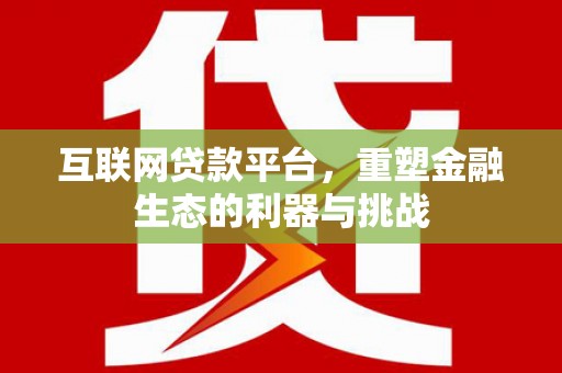 平阳互联网贷款平台，重塑金融生态的利器与挑战