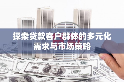 平阳探索贷款客户群体的多元化需求与市场策略
