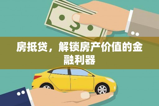 平阳房抵贷，解锁房产价值的金融利器
