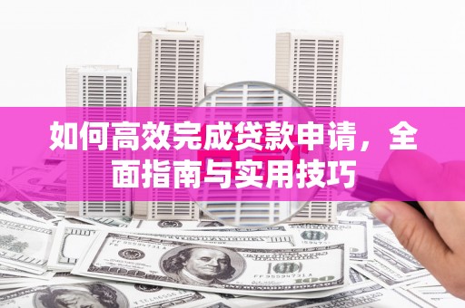 平阳如何高效完成贷款申请，全面指南与实用技巧