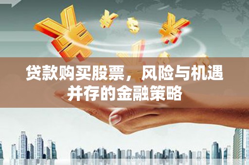 平阳贷款购买股票，风险与机遇并存的金融策略
