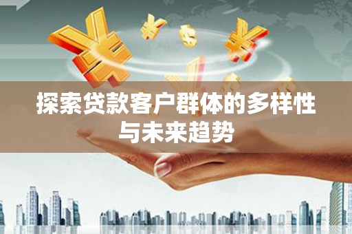 平阳探索贷款客户群体的多样性与未来趋势