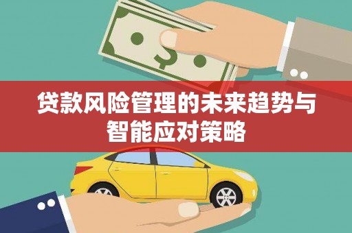 平阳贷款风险管理的未来趋势与智能应对策略