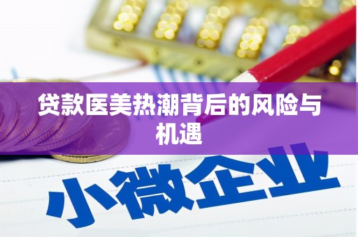 平阳贷款医美热潮背后的风险与机遇