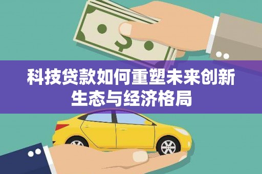 平阳科技贷款如何重塑未来创新生态与经济格局