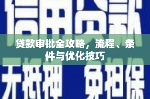 平阳贷款审批全攻略，流程、条件与优化技巧