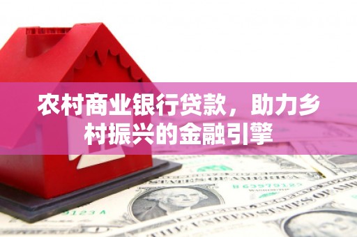 平阳农村商业银行贷款，助力乡村振兴的金融引擎